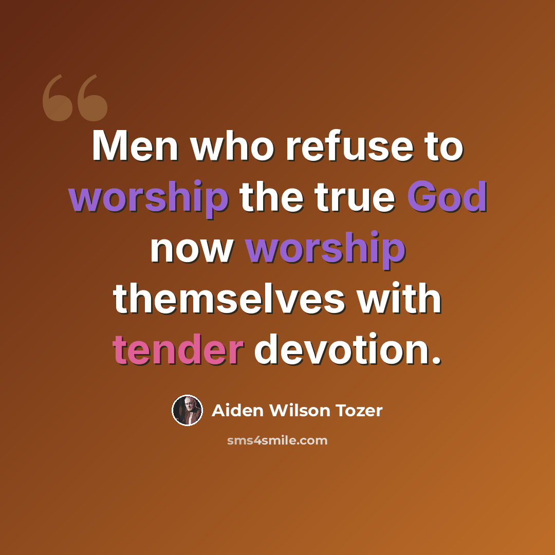 “Men who refuse to worship the true God now worship themselves with tender devotion.” quote by Aiden Wilson Tozer