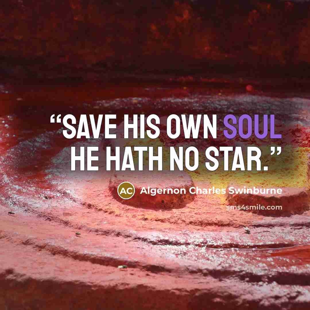 “Save his own soul he hath no star.” quote by Algernon Charles Swinburne
