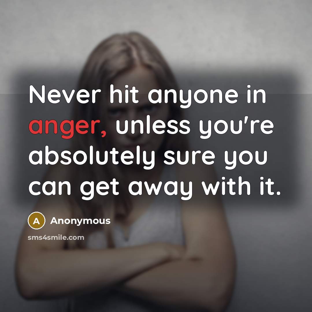 “Never hit anyone in anger, unless you're absolutely sure you can get away with it.” quote by Anonymous