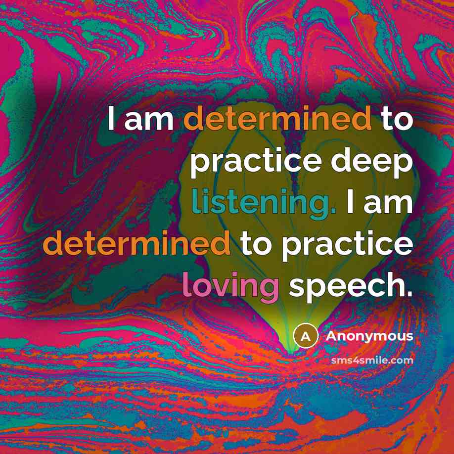 “I am determined to practice deep listening. I am determined to practice loving speech.” quote by Anonymous