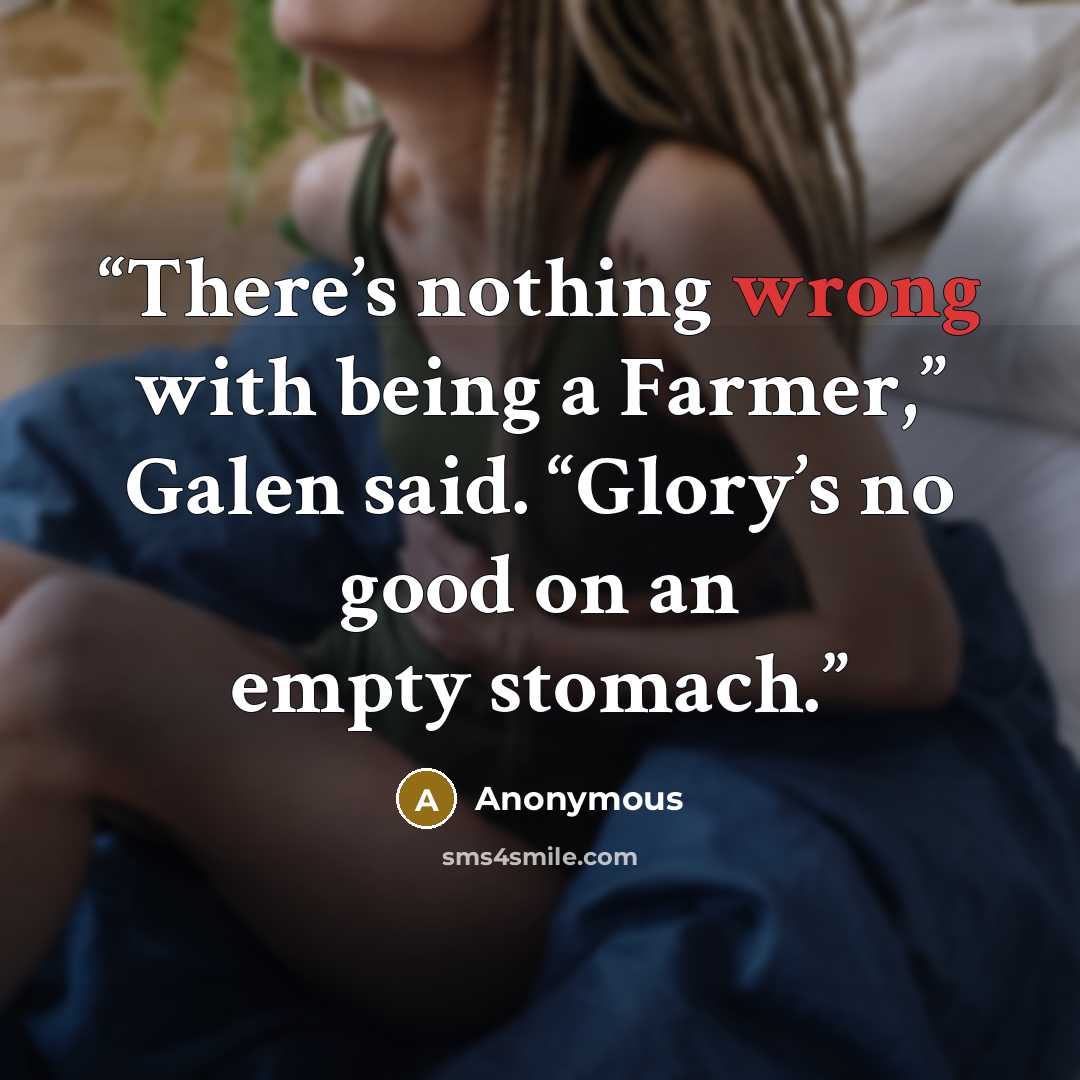 “There’s nothing wrong with being a Farmer,” Galen said. “Glory’s no good on an empty stomach.” quote by Anonymous