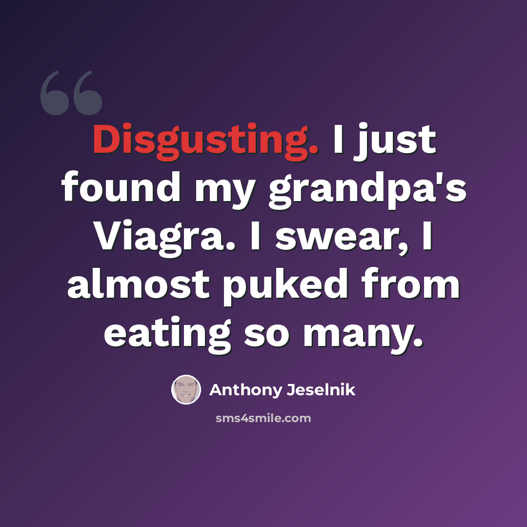 “Disgusting. I just found my grandpa's Viagra. I swear, I almost puked from eating so many.” quote by Anthony Jeselnik