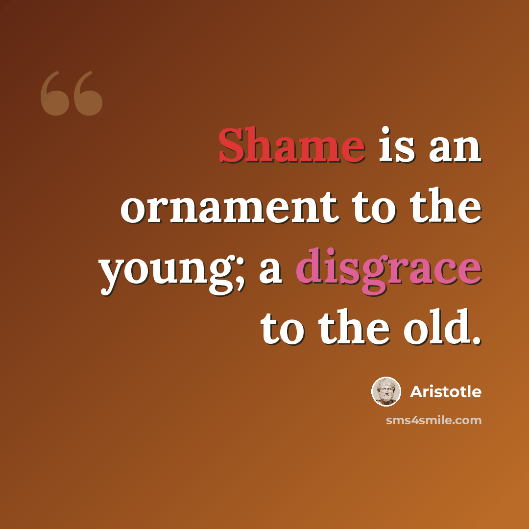 “Shame is an ornament to the young; a disgrace to the old.” quote by Aristotle
