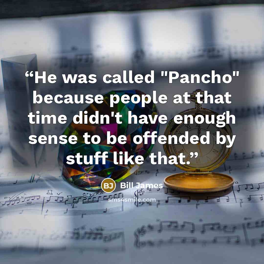 “He was called "Pancho" because people at that time didn't have enough sense to be offended by stuff like that.” quote by Bill James