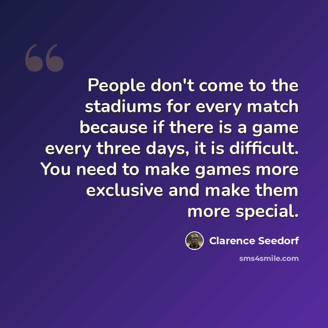 “People don't come to the stadiums for every match because if there is a game every three days, it is difficult. You need to make games more exclusive and make them more special.” quote by Clarence Seedorf