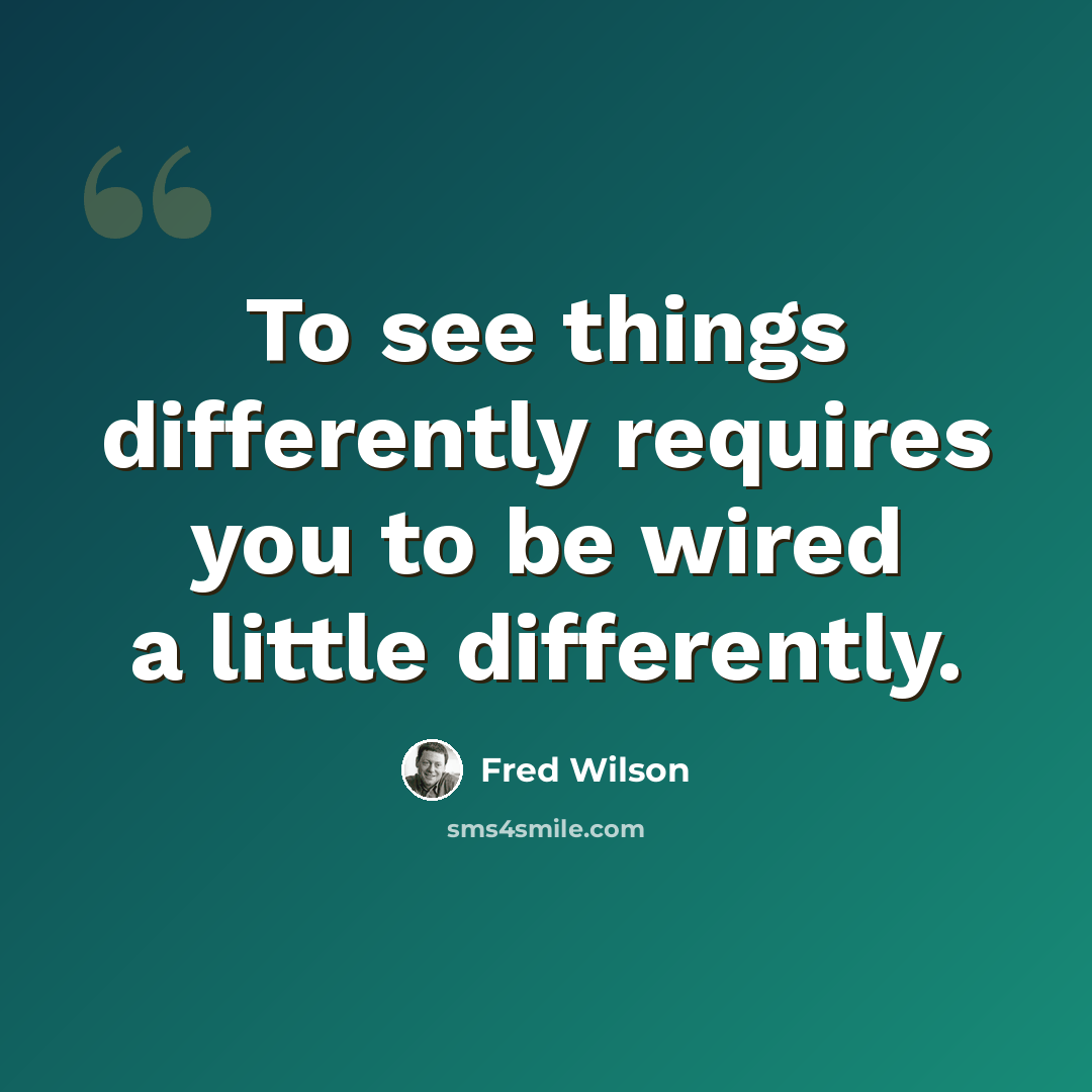 “To see things differently requires you to be wired a little differently.” quote by Fred Wilson