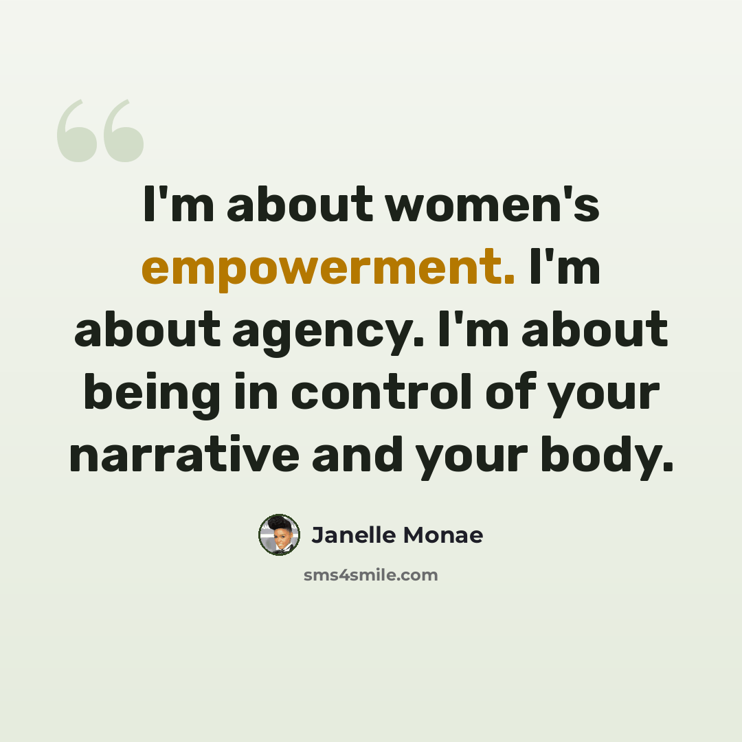 “I'm about women's empowerment. I'm about agency. I'm about being in control of your narrative and your body.” quote by Janelle Monae