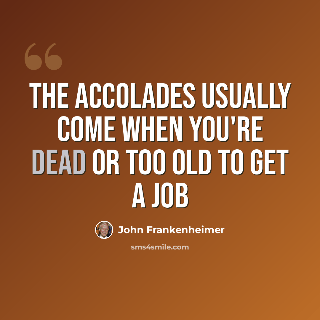“The accolades usually come when you're dead or too old to get a job” quote by John Frankenheimer