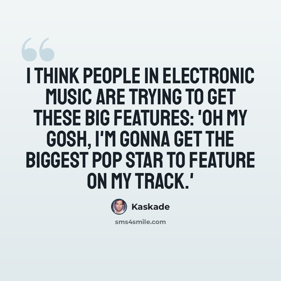 “I think people in electronic music are trying to get these big features: 'Oh my gosh, I'm gonna get the biggest pop star to feature on my track.'” quote by Kaskade