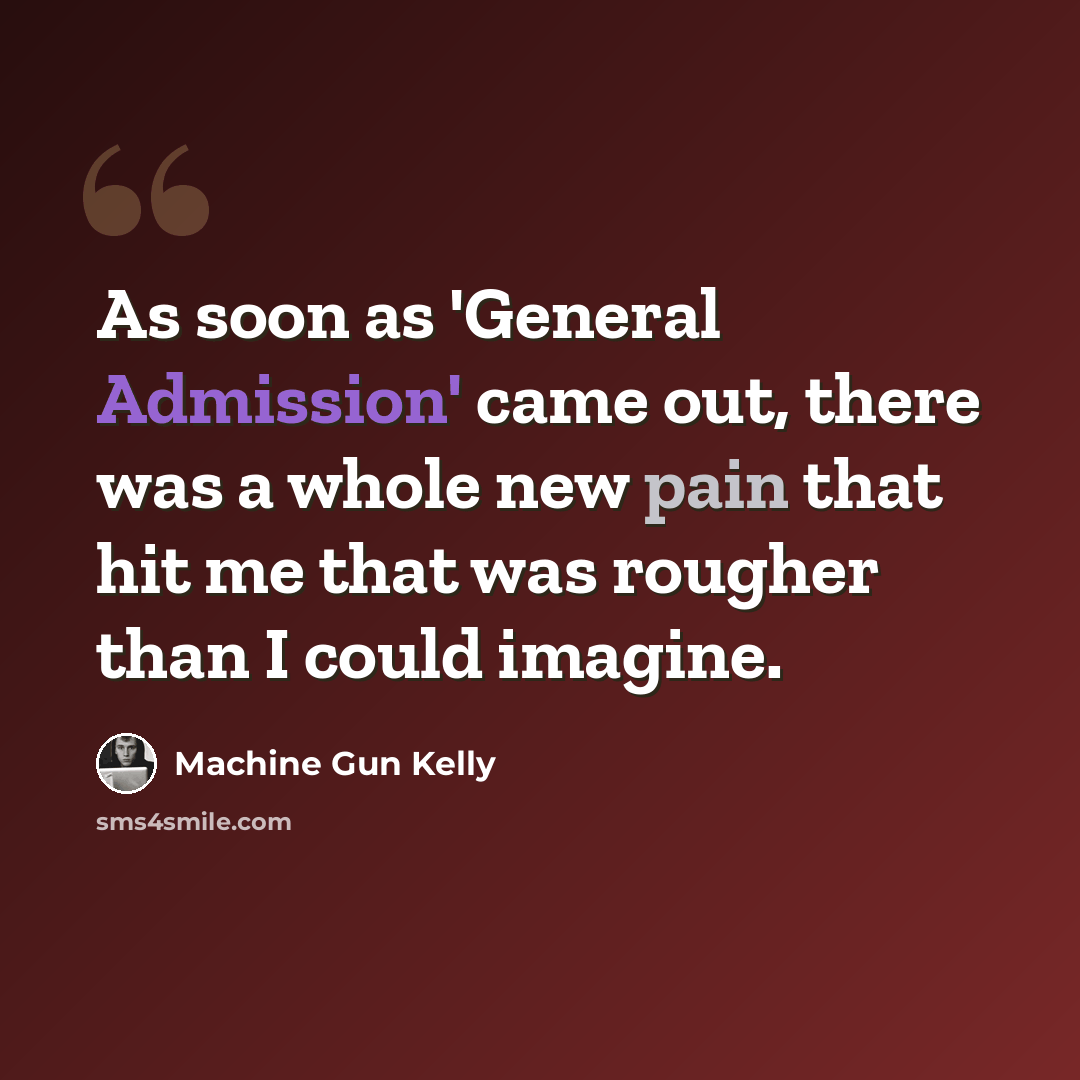 “As soon as 'General Admission' came out, there was a whole new pain that hit me that was rougher than I could imagine.” quote by Machine Gun Kelly