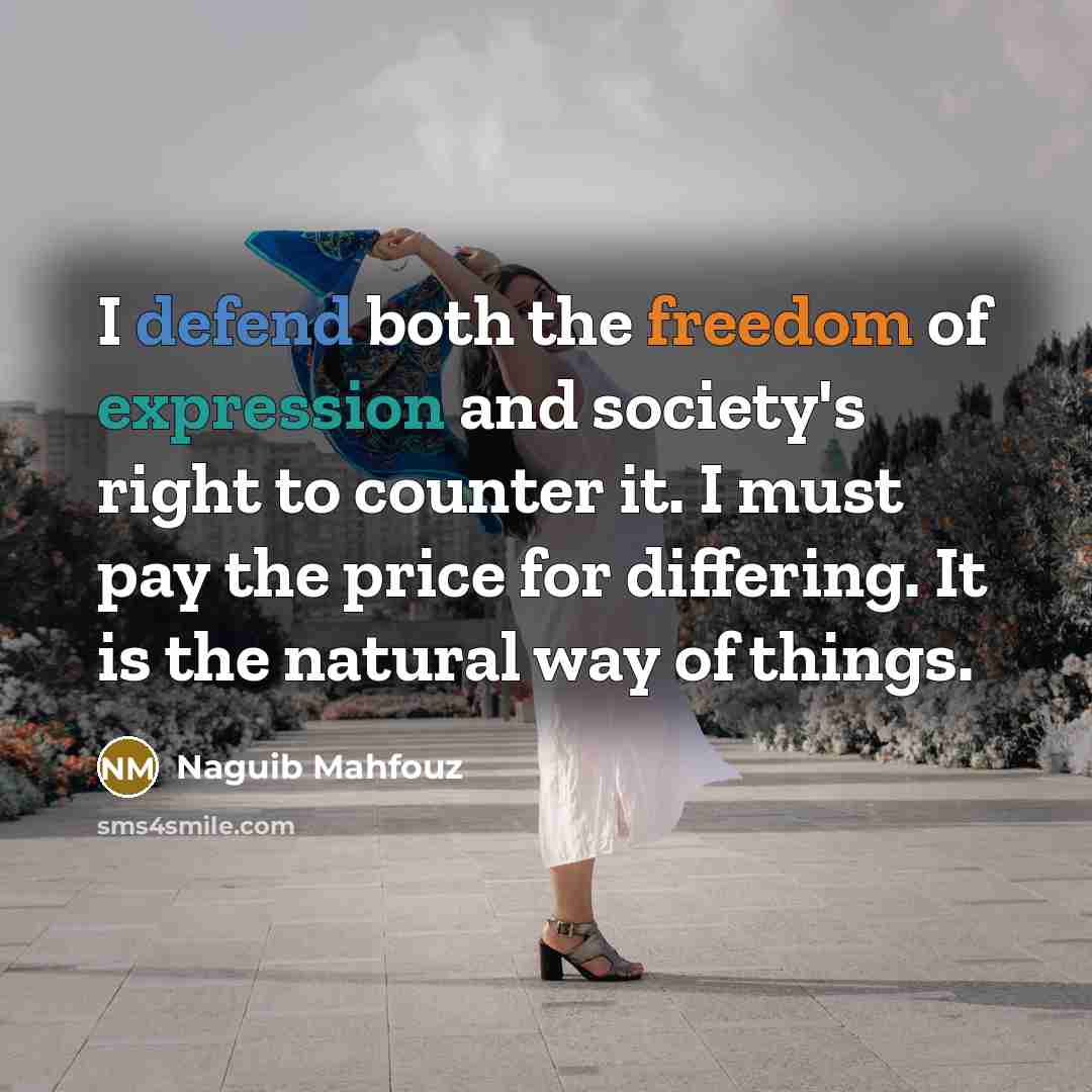 “I defend both the freedom of expression and society's right to counter it. I must pay the price for differing. It is the natural way of things.” quote by Naguib Mahfouz