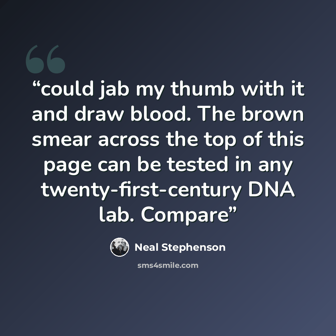 “could jab my thumb with it and draw blood. The brown smear across the top of this page can be tested in any twenty-first-century DNA lab. Compare” quote by Neal Stephenson