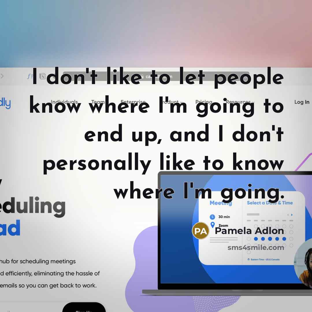 “I don't like to let people know where I'm going to end up, and I don't personally like to know where I'm going.” quote by Pamela Adlon
