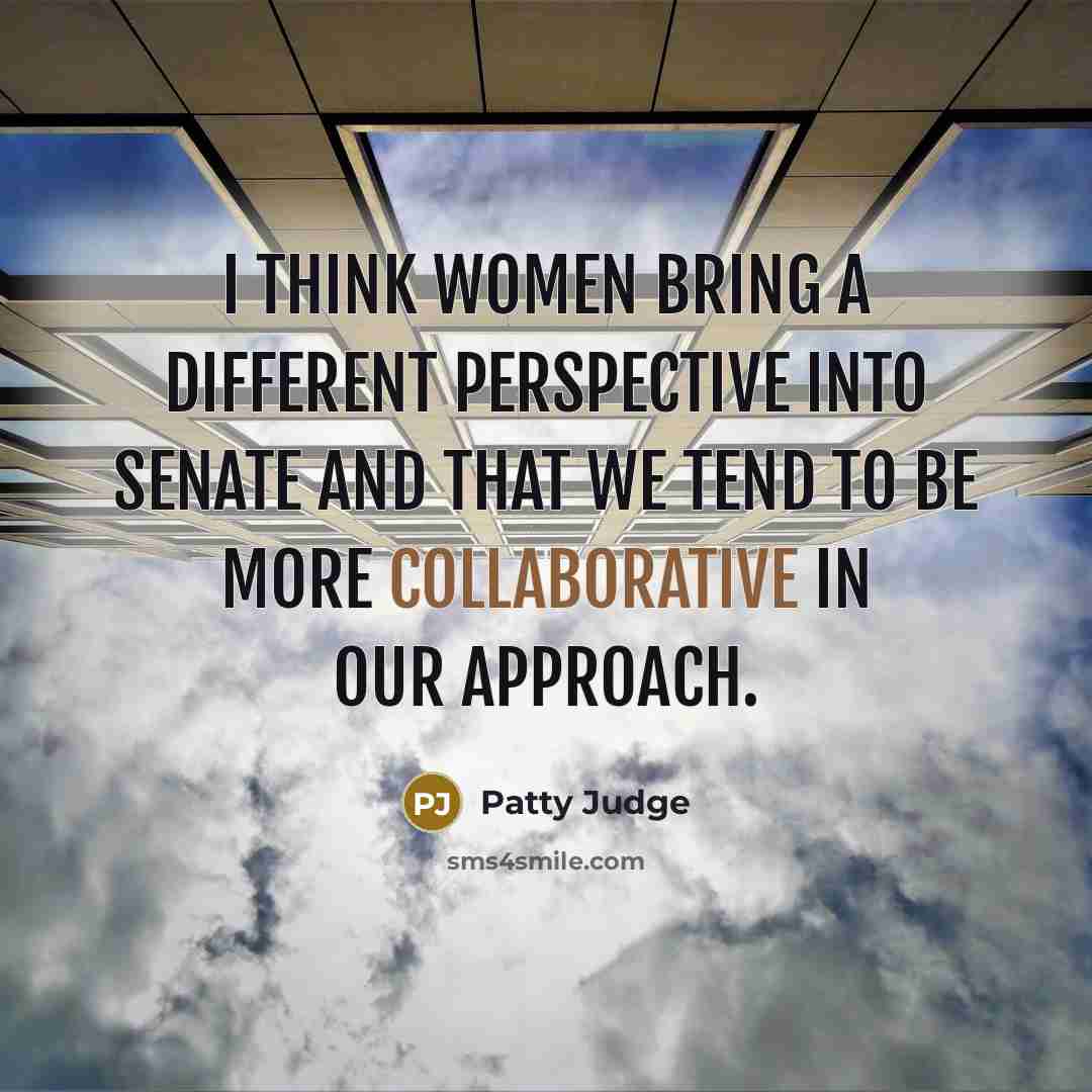 “I think women bring a different perspective into Senate and that we tend to be more collaborative in our approach.” quote by Patty Judge