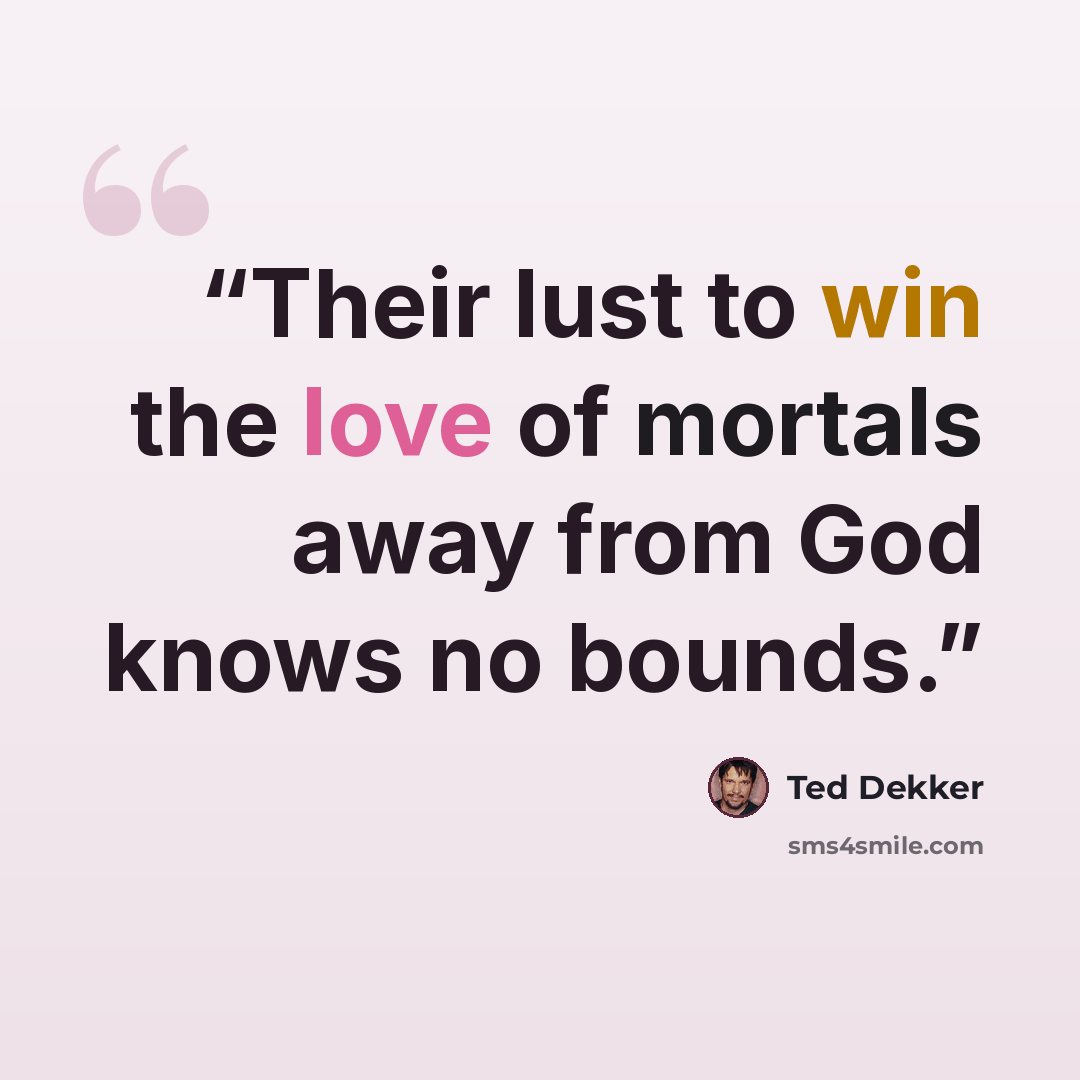 “Their lust to win the love of mortals away from God knows no bounds.” quote by Ted Dekker