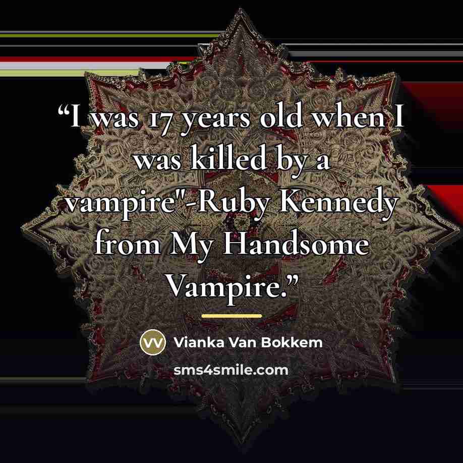 “I was 17 years old when I was killed by a vampire"-Ruby Kennedy from My Handsome Vampire.” quote by Vianka Van Bokkem