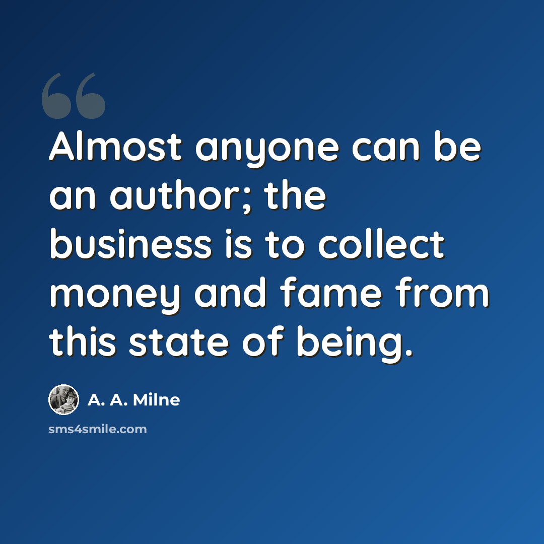 “Almost anyone can be an author; the business is to collect money and fame from this state of being.” quote by A. A. Milne