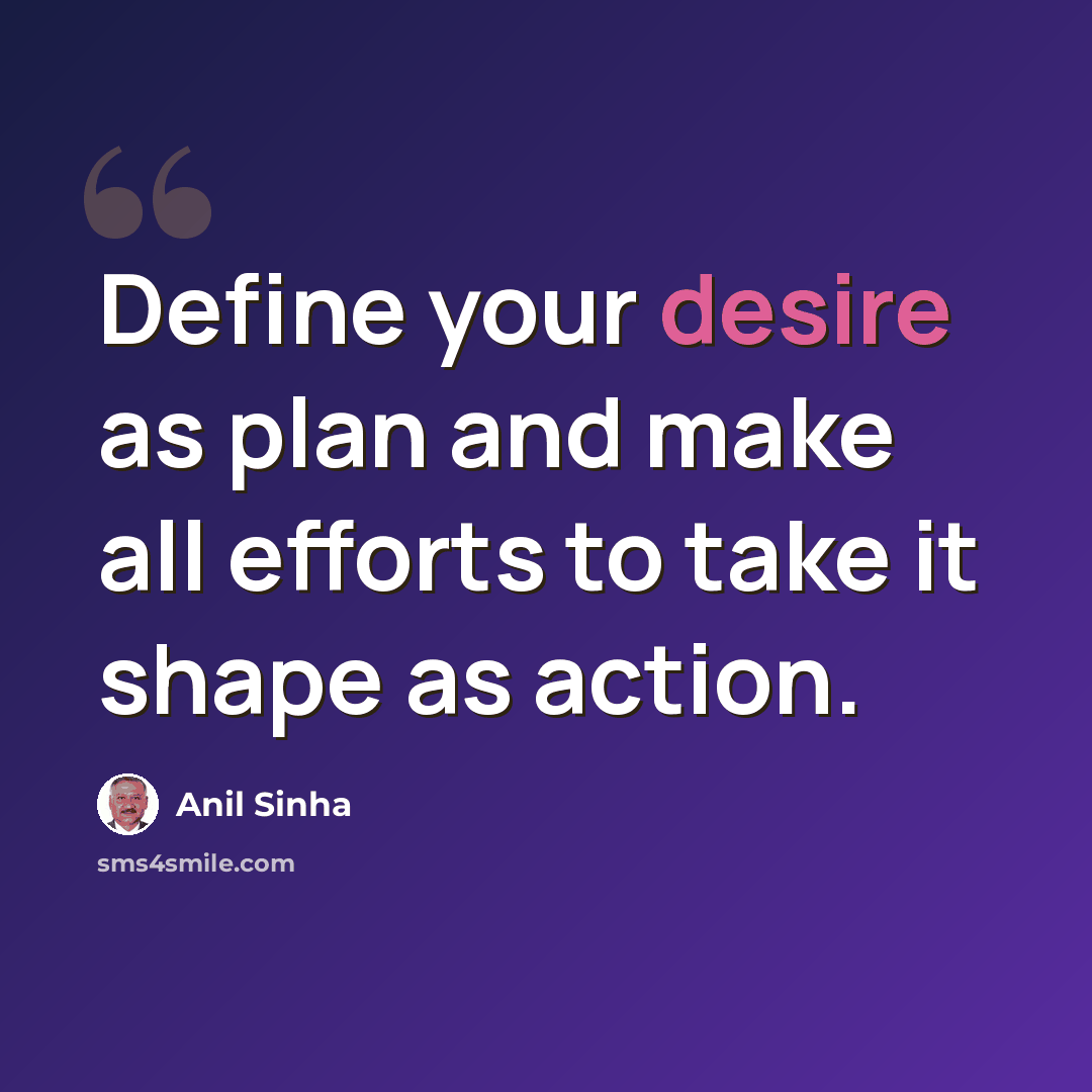 “Define your desire as plan and make all efforts to take it shape as action.” quote by Anil Sinha