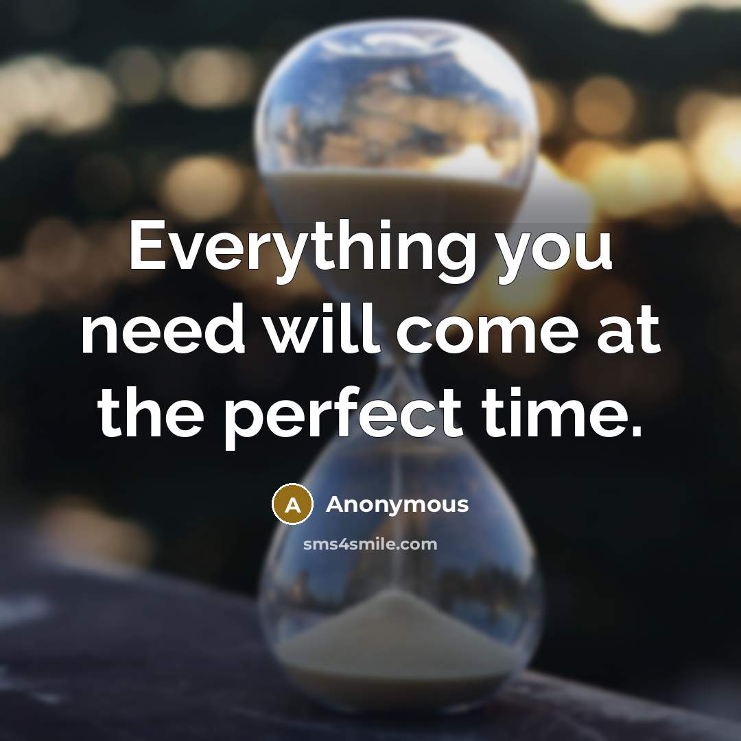 “Everything you need will come at the perfect time.” quote by Anonymous