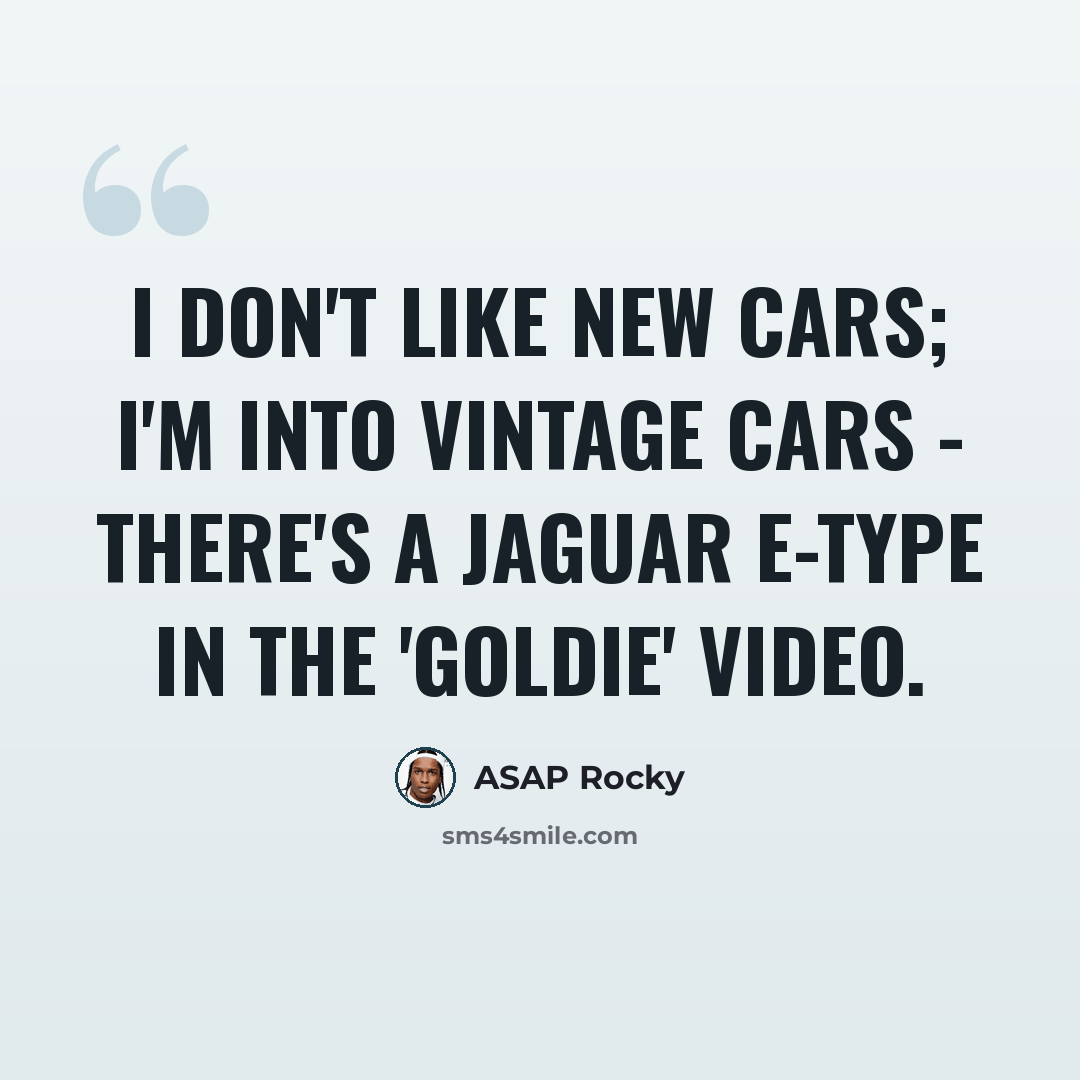 “I don't like new cars; I'm into vintage cars - there's a Jaguar E-Type in the 'Goldie' video.” quote by ASAP Rocky