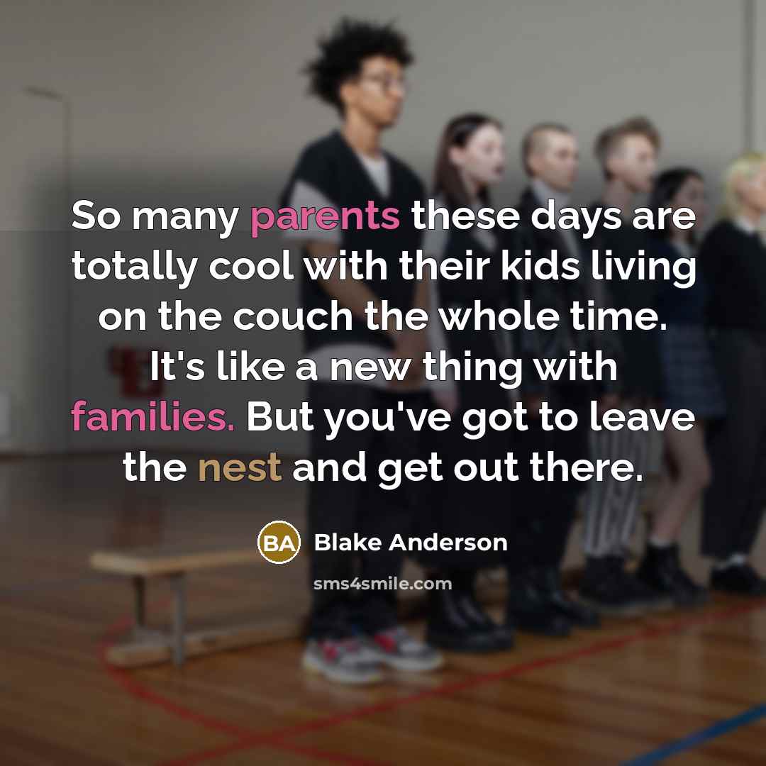 “So many parents these days are totally cool with their kids living on the couch the whole time. It's like a new thing with families. But you've got to leave the nest and get out there.” quote by Blake Anderson