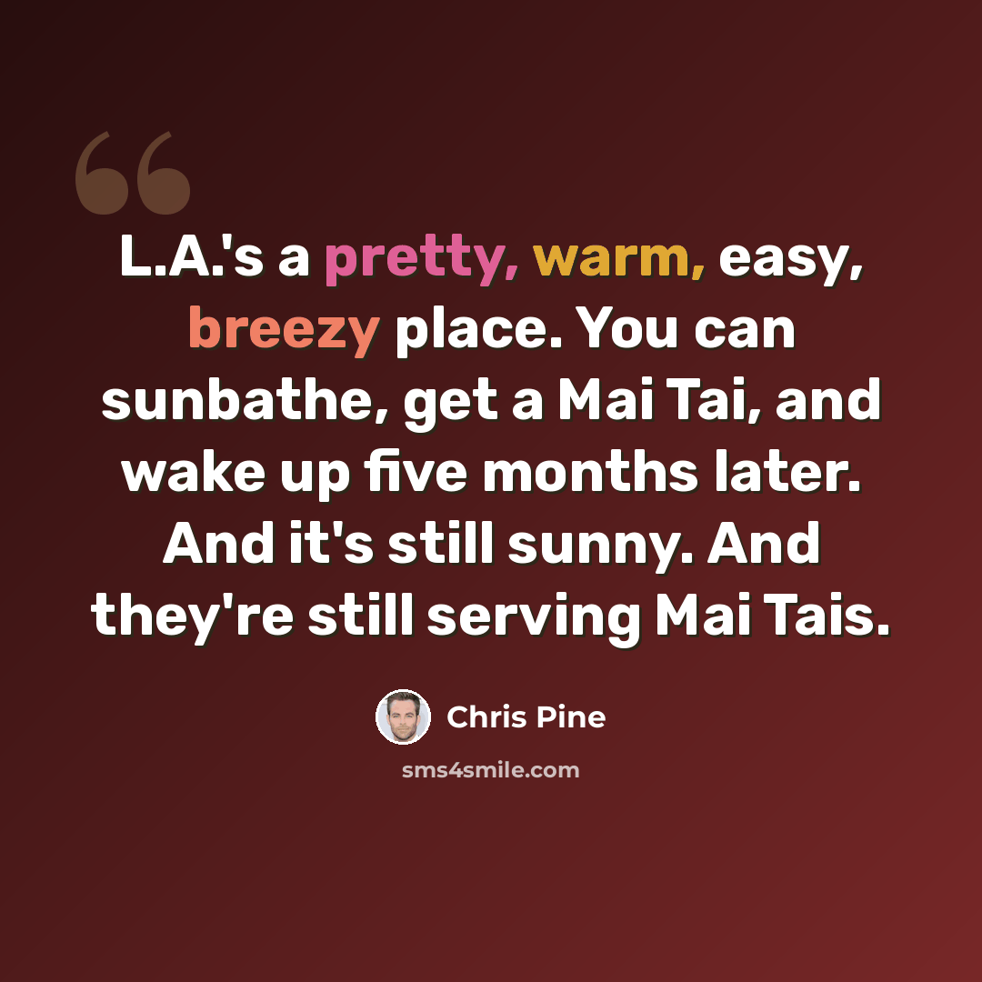 “L.A.'s a pretty, warm, easy, breezy place. You can sunbathe, get a Mai Tai, and wake up five months later. And it's still sunny. And they're still serving Mai Tais.” quote by Chris Pine