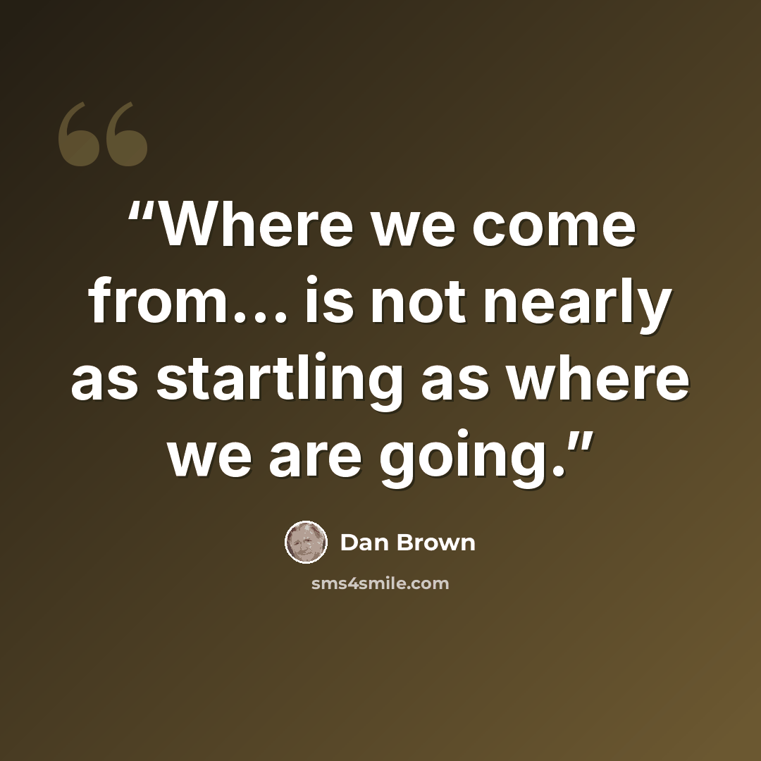 “Where we come from... is not nearly as startling as where we are going.” quote by Dan Brown