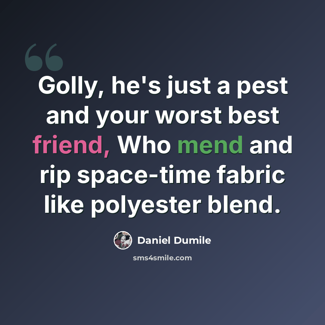 “Golly, he's just a pest and your worst best friend, Who mend and rip space-time fabric like polyester blend.” quote by Daniel Dumile