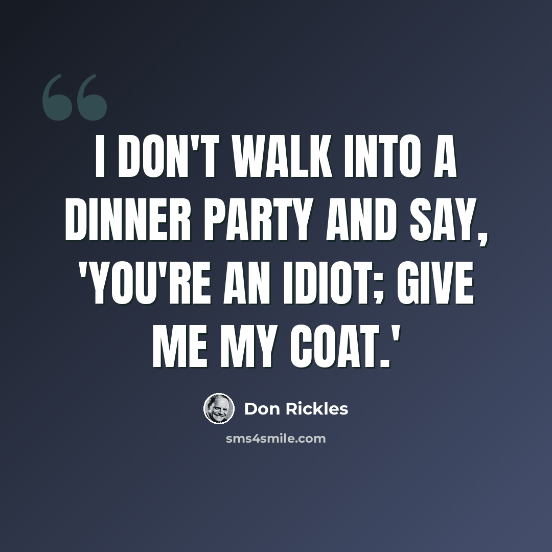 “I don't walk into a dinner party and say, 'You're an idiot; give me my coat.'” quote by Don Rickles
