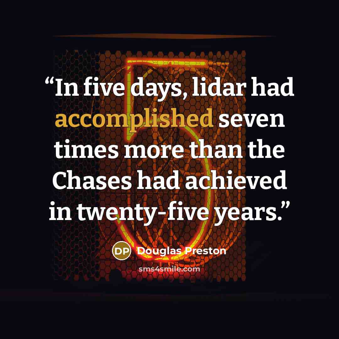 “In five days, lidar had accomplished seven times more than the Chases had achieved in twenty-five years.” quote by Douglas Preston