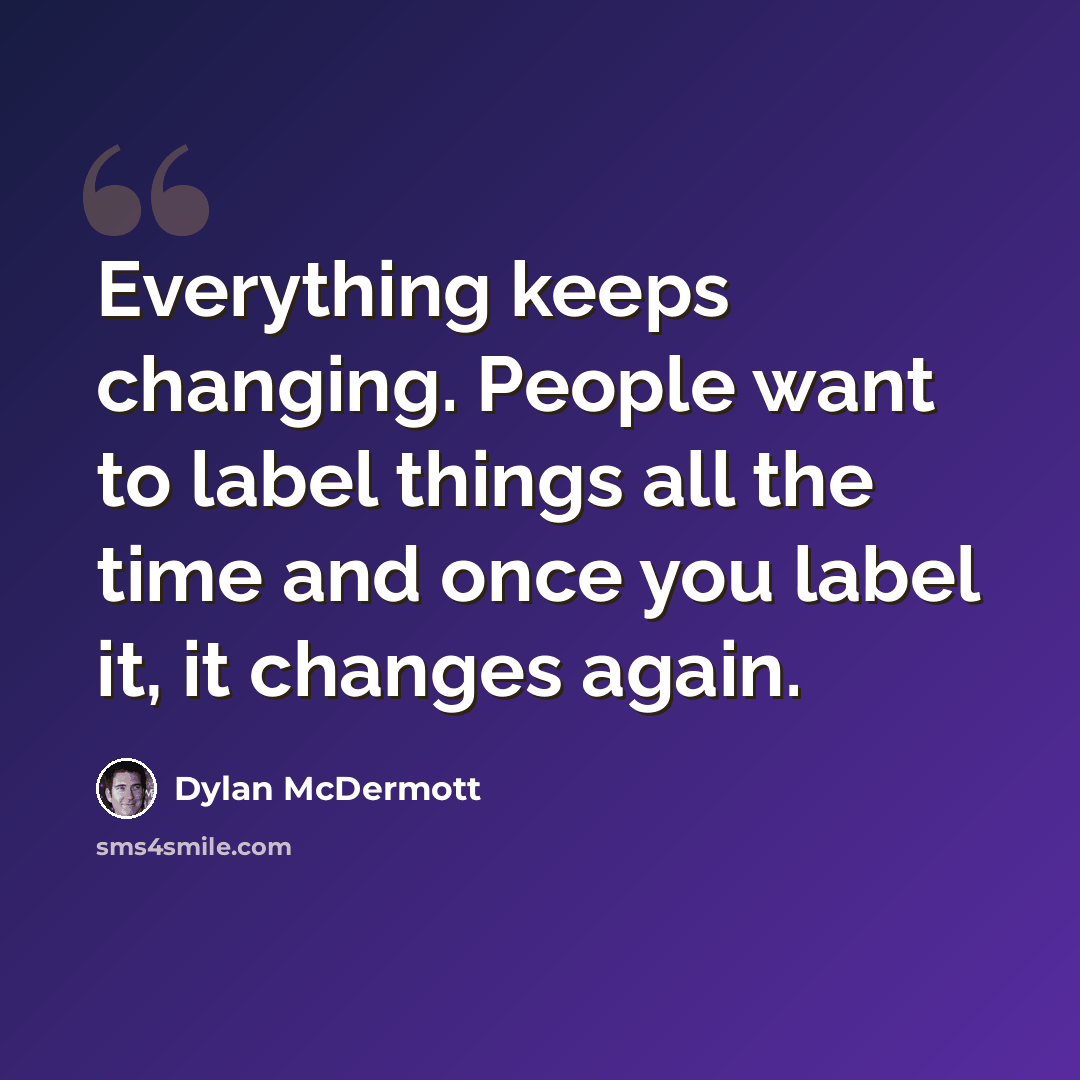 “Everything keeps changing. People want to label things all the time and once you label it, it changes again.” quote by Dylan McDermott