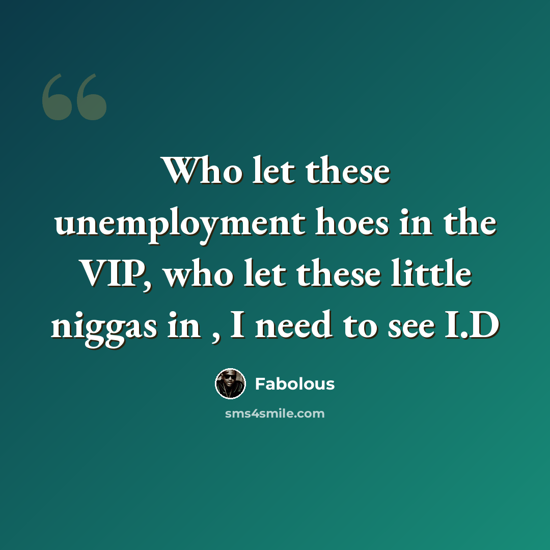 “Who let these unemployment hoes in the VIP, who let these little niggas in , I need to see I.D” quote by Fabolous