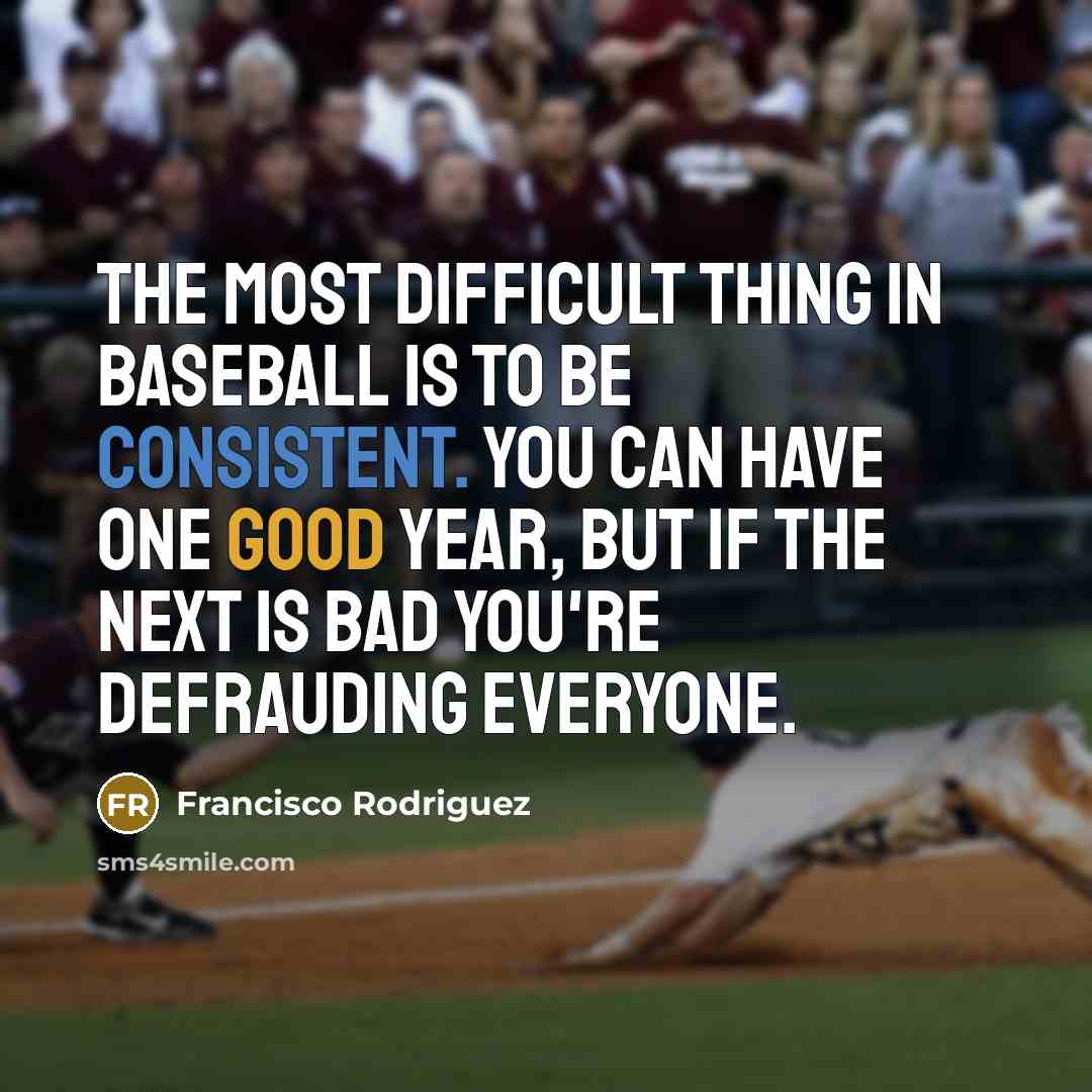 “The most difficult thing in baseball is to be consistent. You can have one good year, but if the next is bad you're defrauding everyone.” quote by Francisco Rodriguez