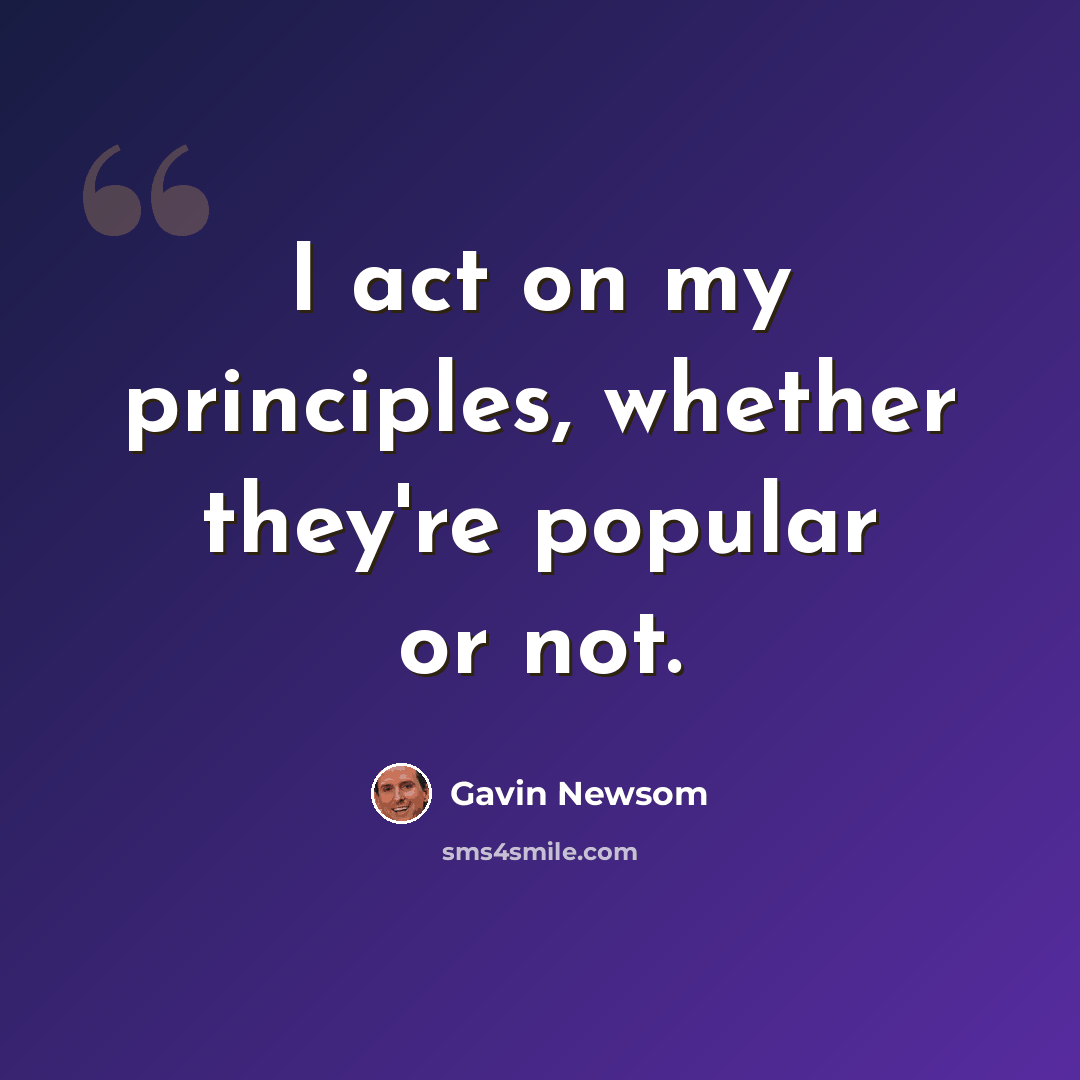 “I act on my principles, whether they're popular or not.” quote by Gavin Newsom