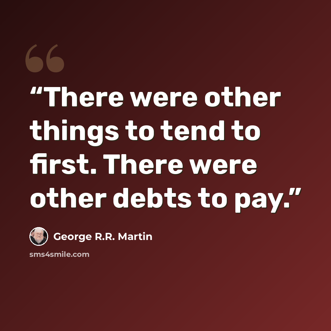 “There were other things to tend to first. There were other debts to pay.” quote by George R.R. Martin