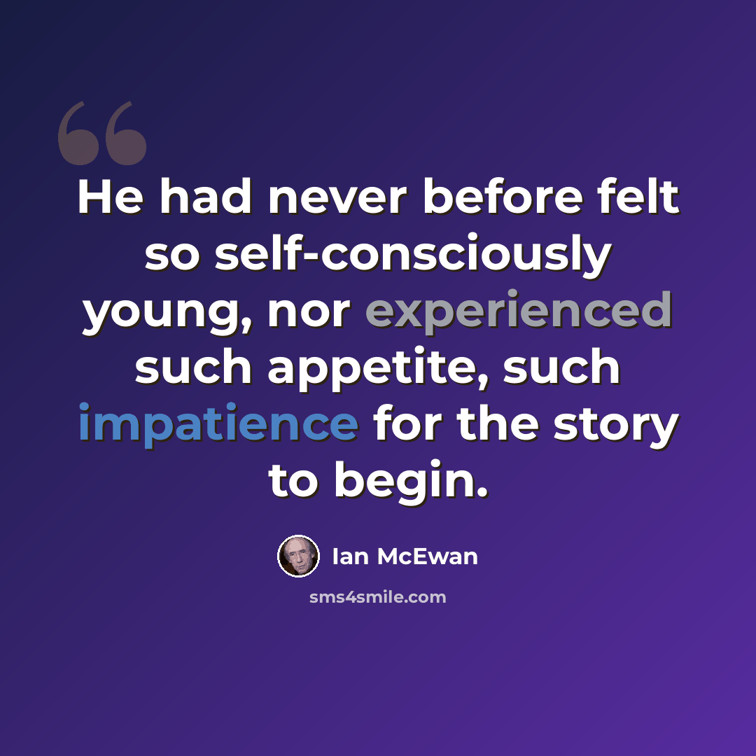 “He had never before felt so self-consciously young, nor experienced such appetite, such impatience for the story to begin.” quote by Ian Mcewan