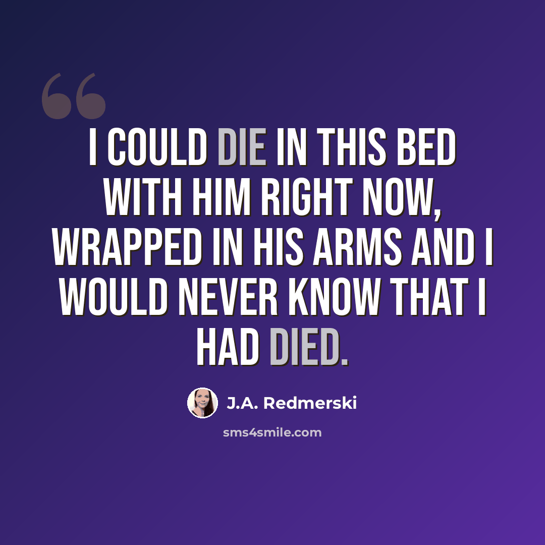 “I could die in this bed with him right now, wrapped in his arms and I would never know that I had died.” quote by J.A. Redmerski