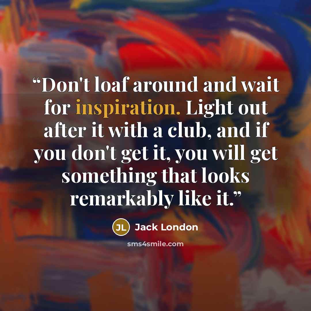 “Don't loaf around and wait for inspiration. Light out after it with a club, and if you don't get it, you will get something that looks remarkably like it.” quote by Jack London