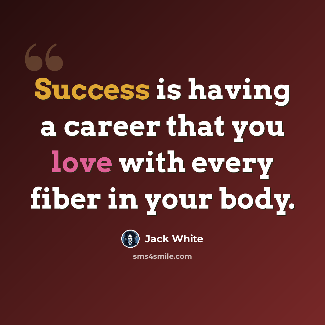 “Success is having a career that you love with every fiber in your body.” quote by Jack White
