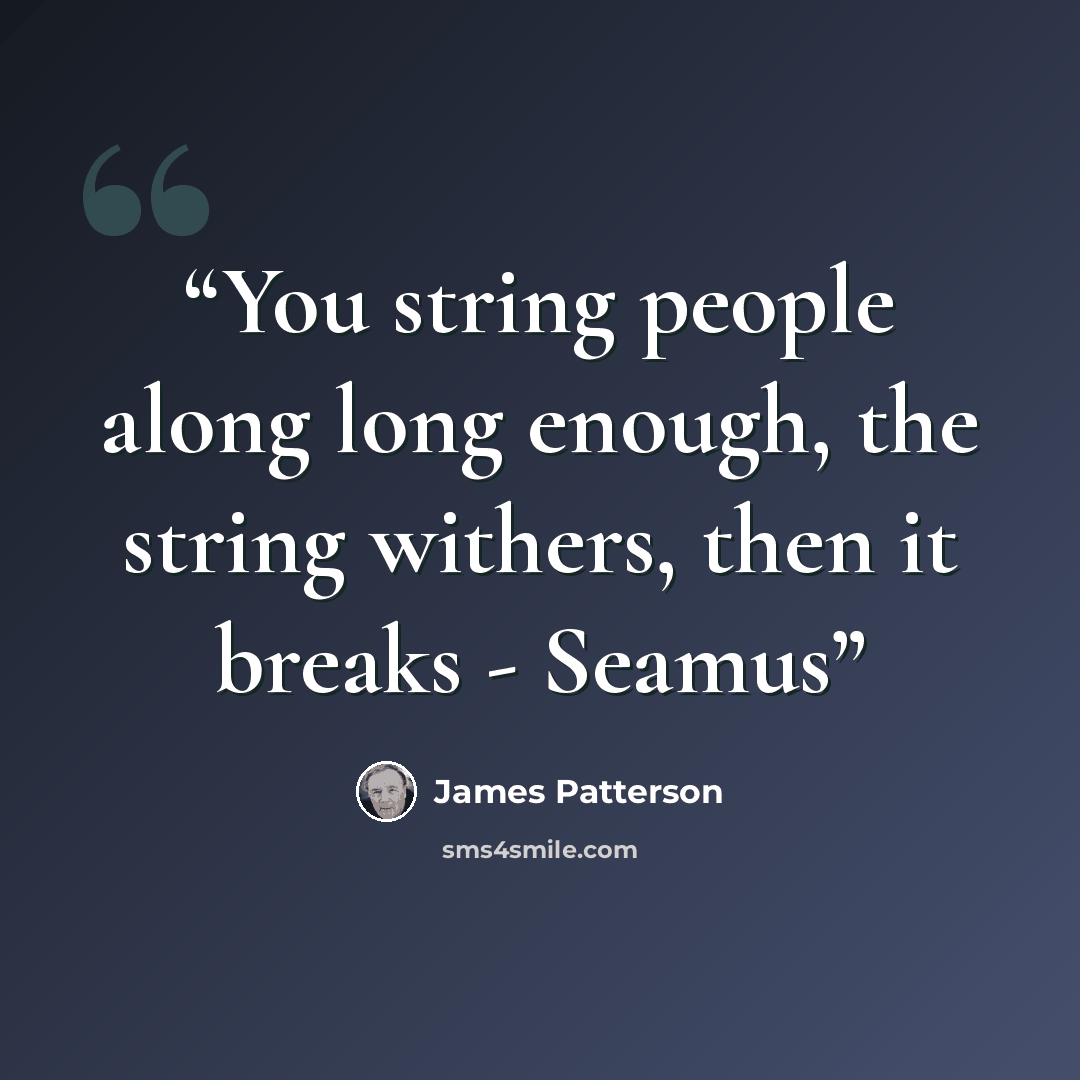 “You string people along long enough, the string withers, then it breaks - Seamus” quote by James Patterson