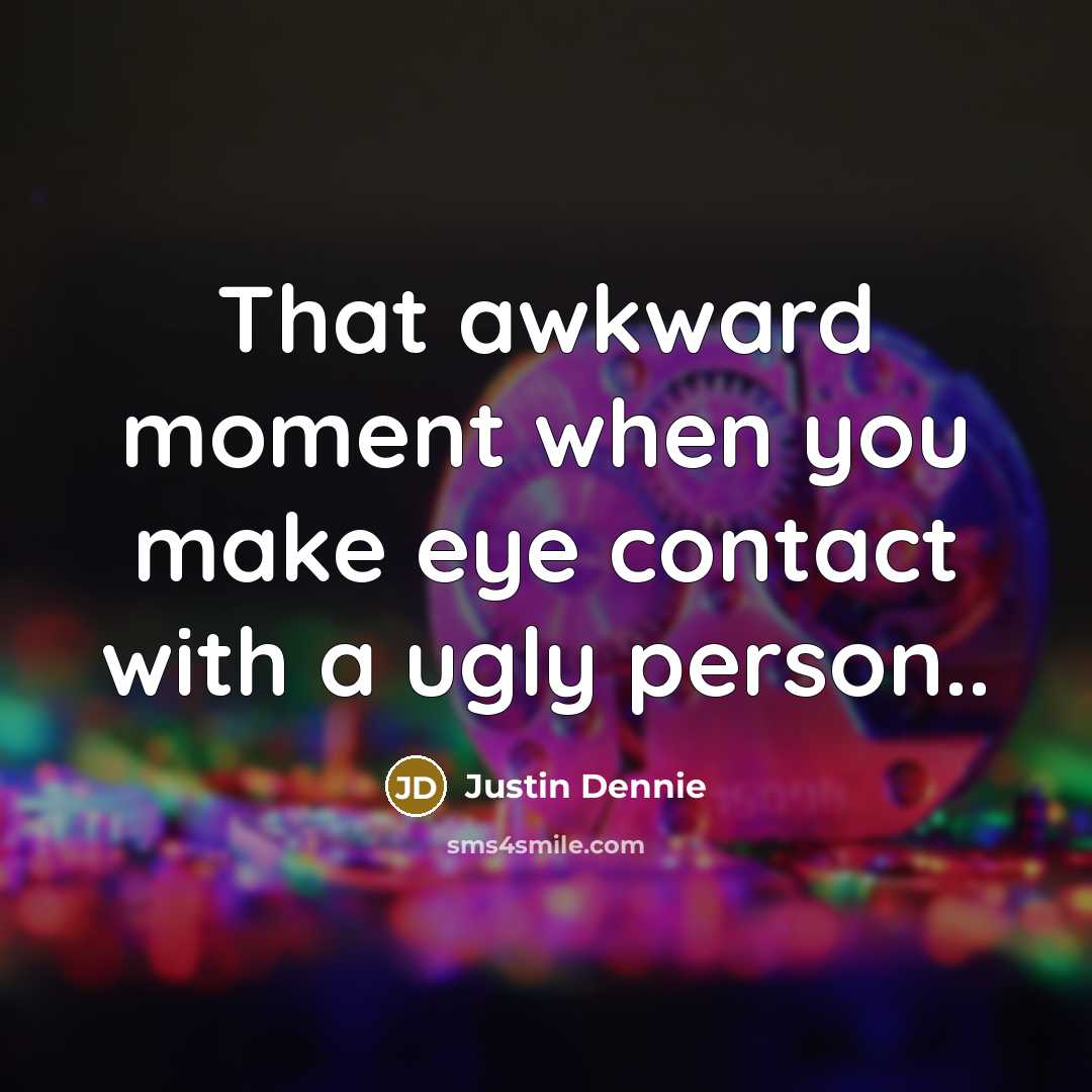 “That awkward moment when you make eye contact with a ugly person..” quote by Justin Dennie