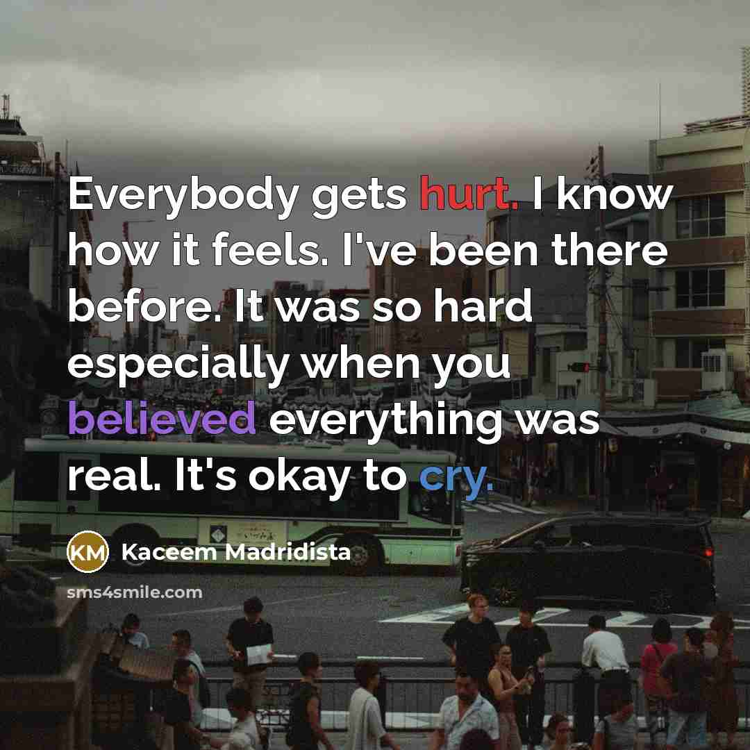 “Everybody gets hurt. I know how it feels. I've been there before. It was so hard especially when you believed everything was real. It's okay to cry.” quote by Kaceem Madridista
