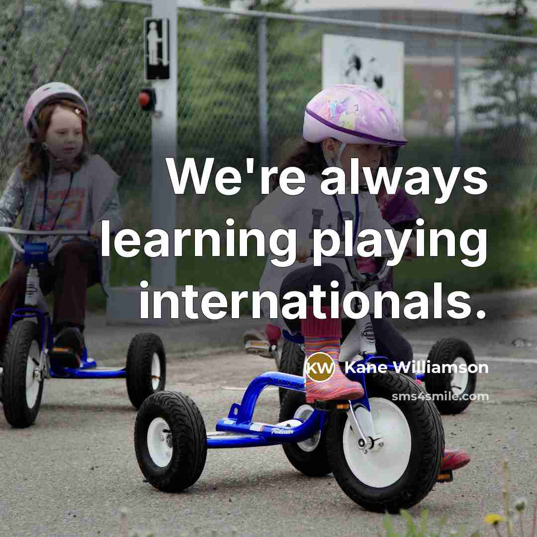 “We're always learning playing internationals.” quote by Kane Williamson