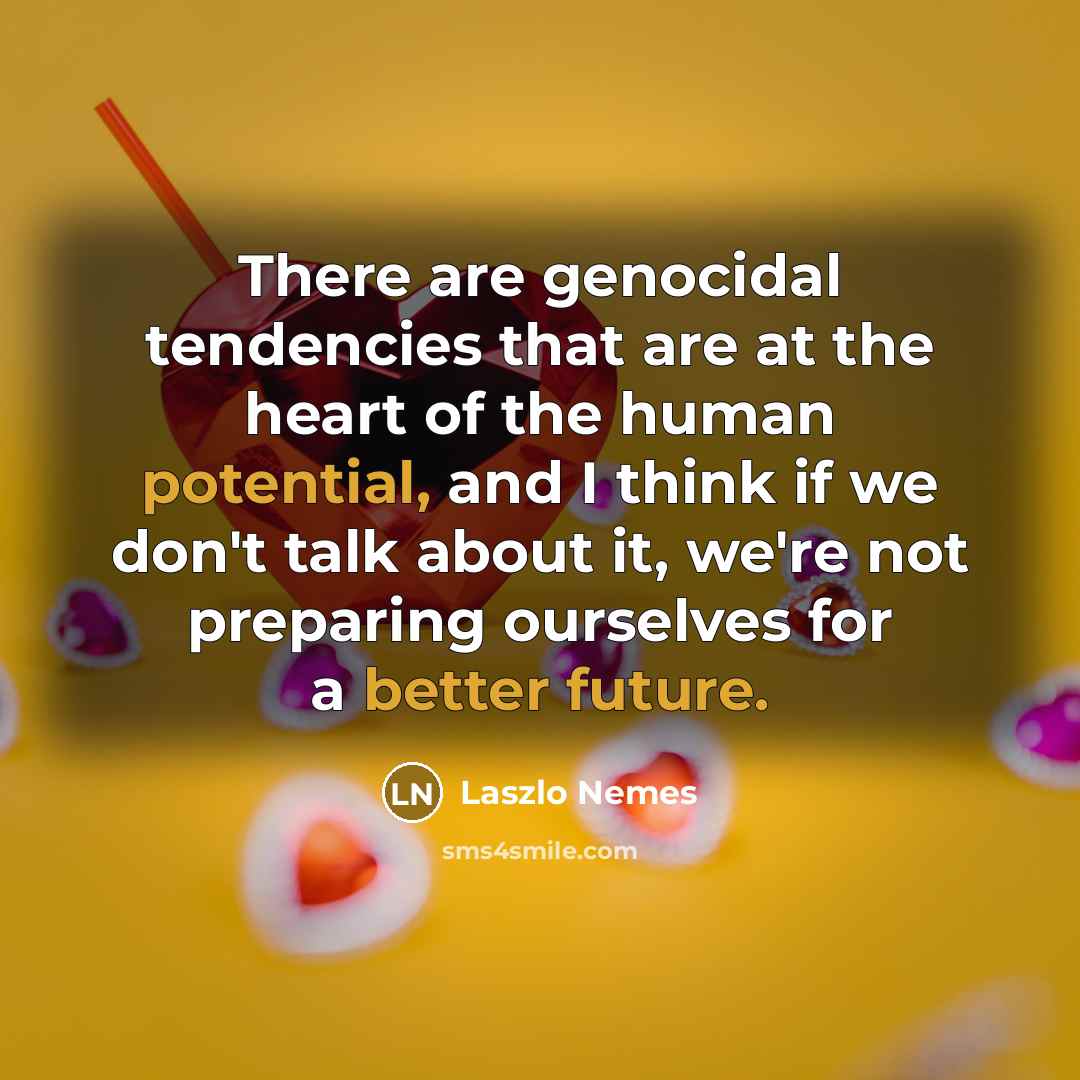 “There are genocidal tendencies that are at the heart of the human potential, and I think if we don't talk about it, we're not preparing ourselves for a better future.” quote by Laszlo Nemes