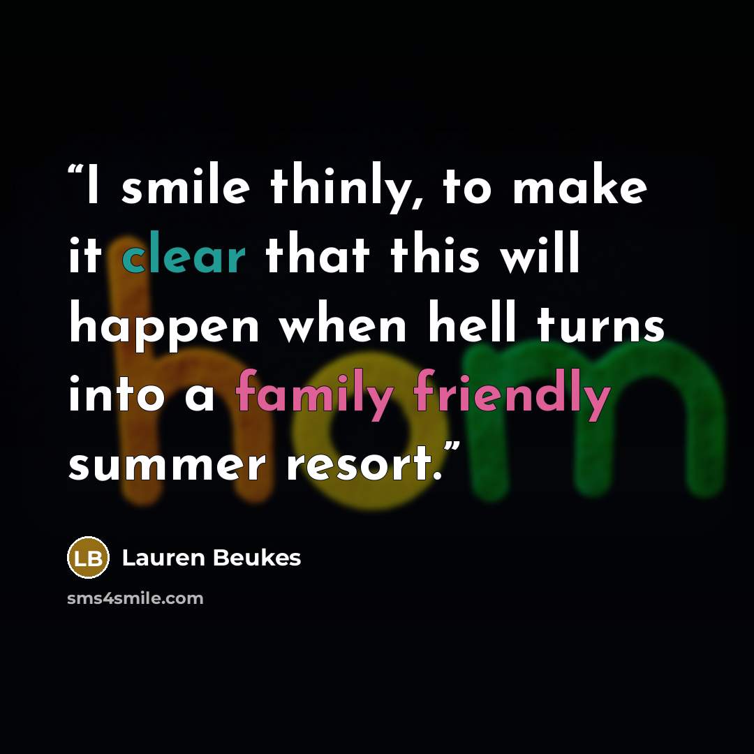 “I smile thinly, to make it clear that this will happen when hell turns into a family friendly summer resort.” quote by Lauren Beukes