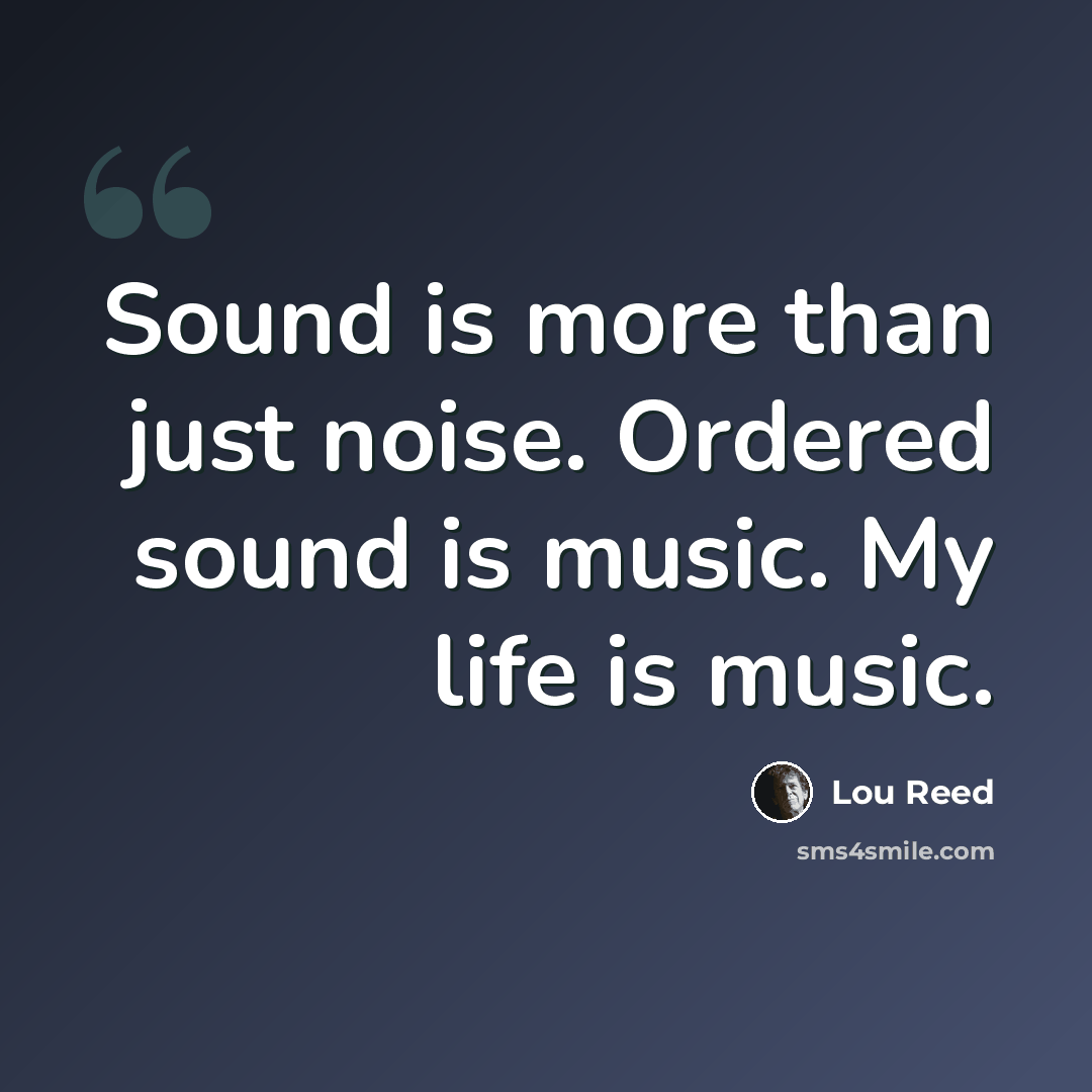 “Sound is more than just noise. Ordered sound is music. My life is music.” quote by Lou Reed