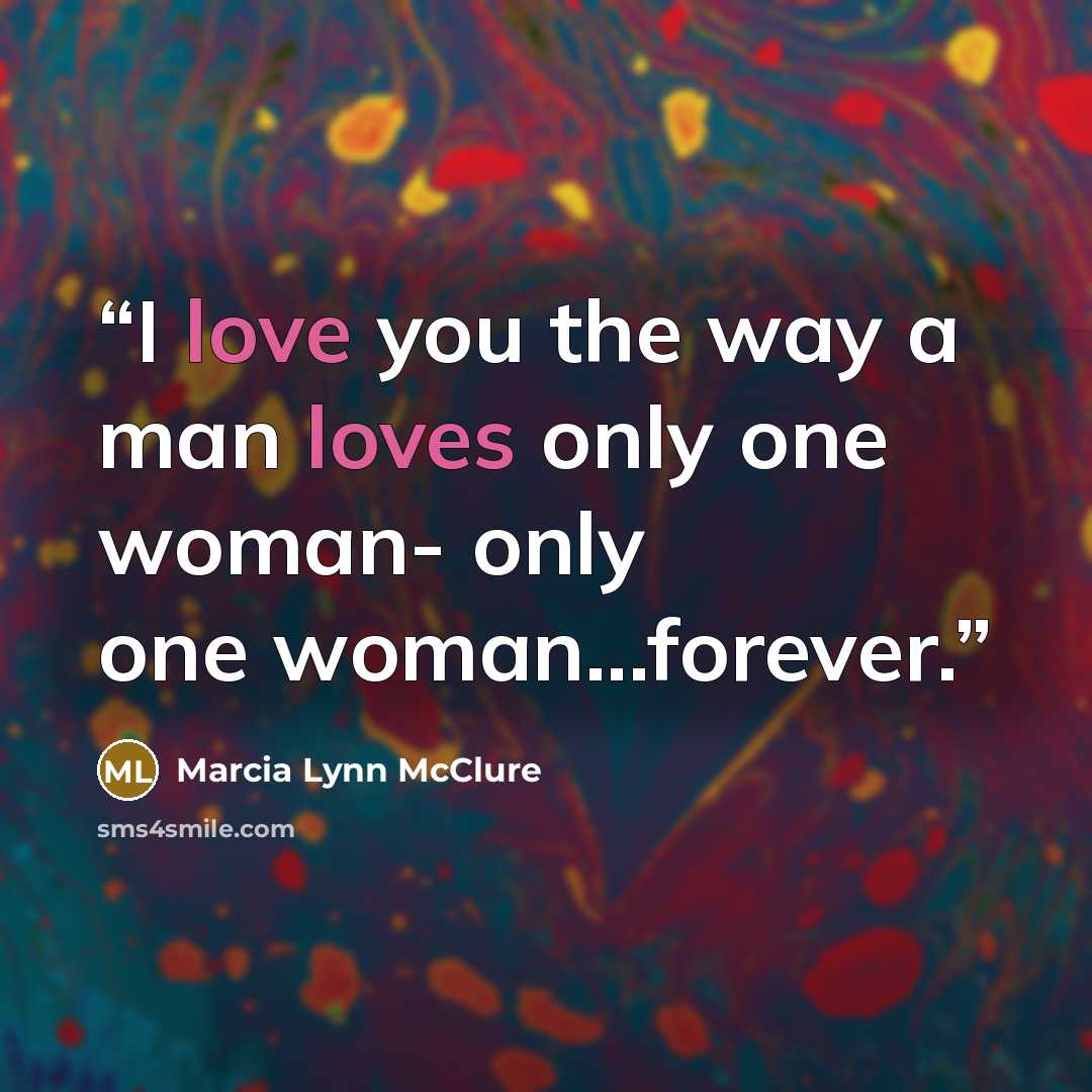 “I love you the way a man loves only one woman- only one woman...forever.” quote by Marcia Lynn McClure