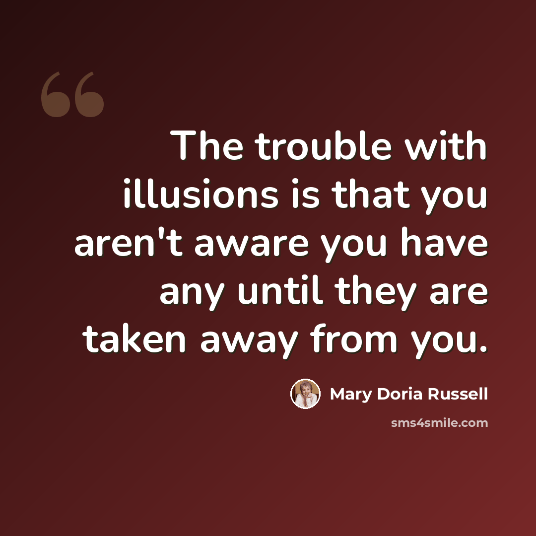 “The trouble with illusions is that you aren't aware you have any until they are taken away from you.” quote by Mary Doria Russell