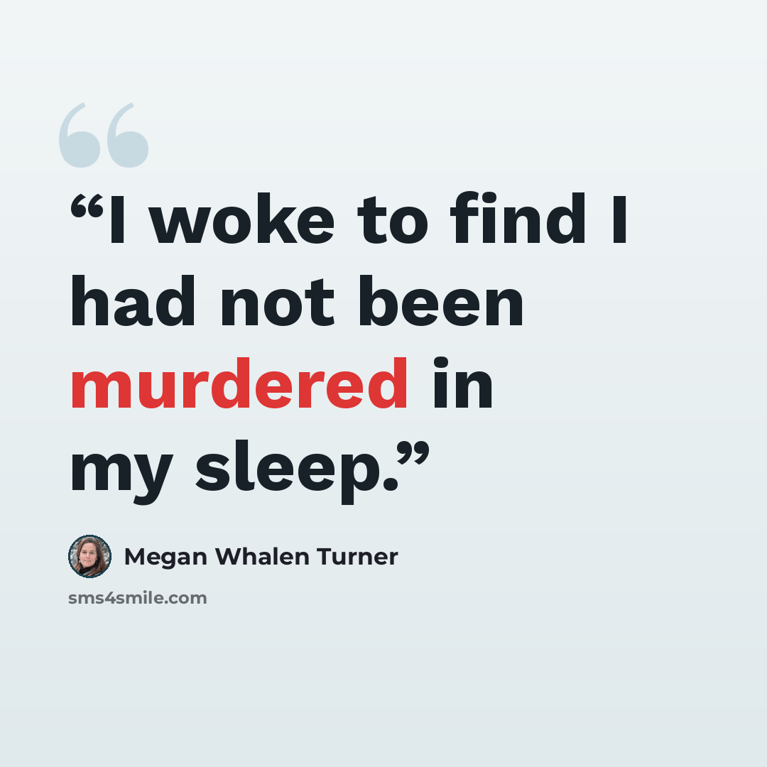 “I woke to find I had not been murdered in my sleep.” quote by Megan Whalen Turner