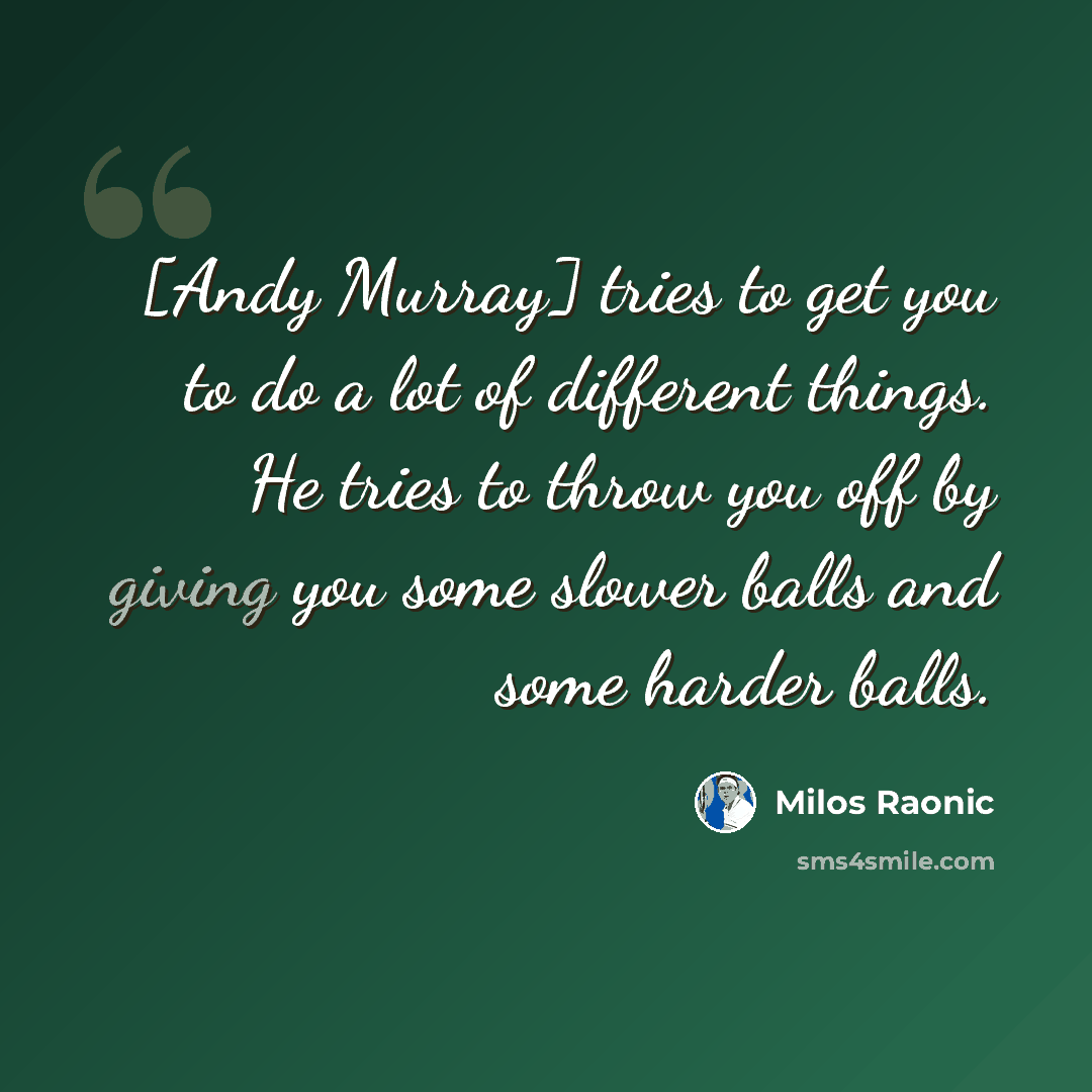 “[Andy Murray] tries to get you to do a lot of different things. He tries to throw you off by giving you some slower balls and some harder balls.” quote by Milos Raonic